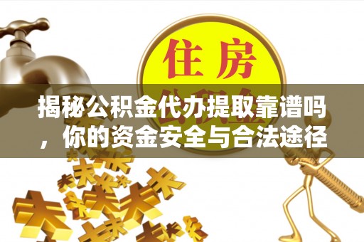 塔河揭秘公积金代办提取靠谱吗，你的资金安全与合法途径全解析