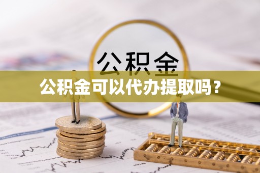 北京公积金可以代办提取吗？