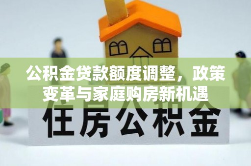 薛城公积金贷款额度调整，政策变革与家庭购房新机遇