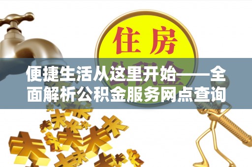薛城便捷生活从这里开始——全面解析公积金服务网点查询与高效利用
