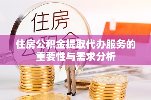阳信住房公积金提取代办服务的重要性与需求分析