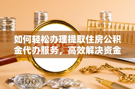 丹巴如何轻松办理提取住房公积金代办服务，高效解决资金需求