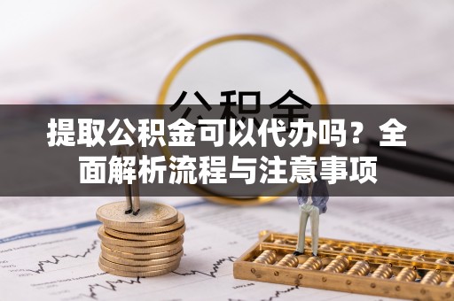 丹巴提取公积金可以代办吗？全面解析流程与注意事项