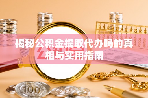 丹巴揭秘公积金提取代办吗的真相与实用指南