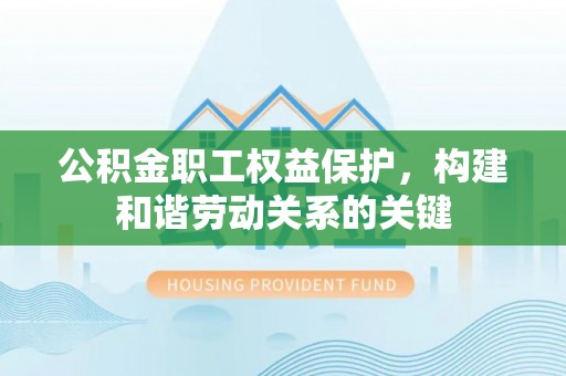 丹巴公积金职工权益保护，构建和谐劳动关系的关键