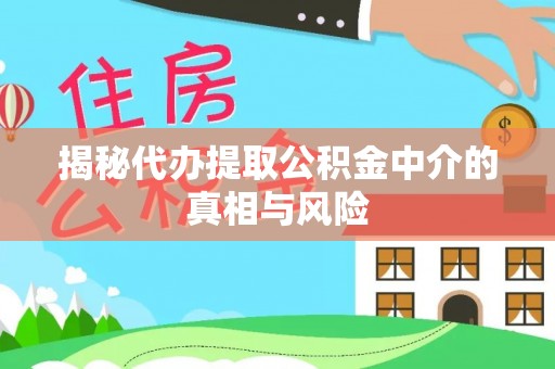 扶沟揭秘代办提取公积金中介的真相与风险