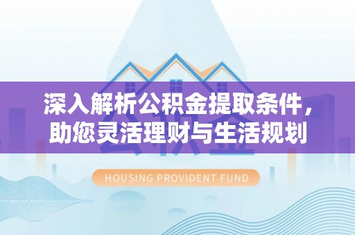 圣方济各堂区深入解析公积金提取条件，助您灵活理财与生活规划