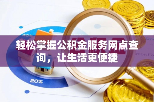 前进轻松掌握公积金服务网点查询，让生活更便捷