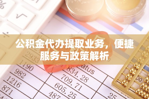 南山公积金代办提取业务，便捷服务与政策解析