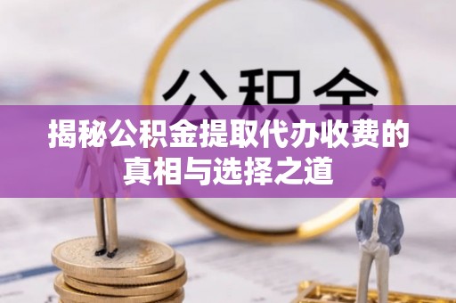 南山揭秘公积金提取代办收费的真相与选择之道