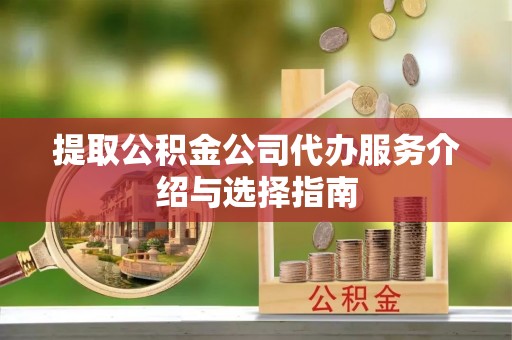 宝应提取公积金公司代办服务介绍与选择指南