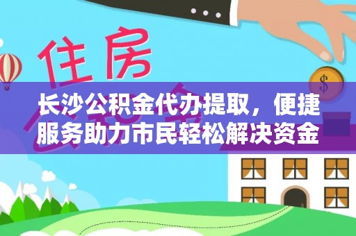淄博长沙公积金代办提取，便捷服务助力市民轻松解决资金需求