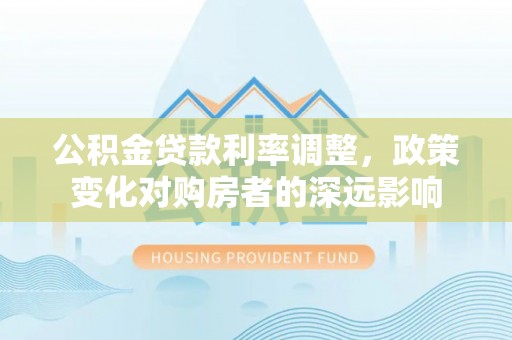 淄博公积金贷款利率调整，政策变化对购房者的深远影响