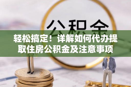 叠彩轻松搞定！详解如何代办提取住房公积金及注意事项