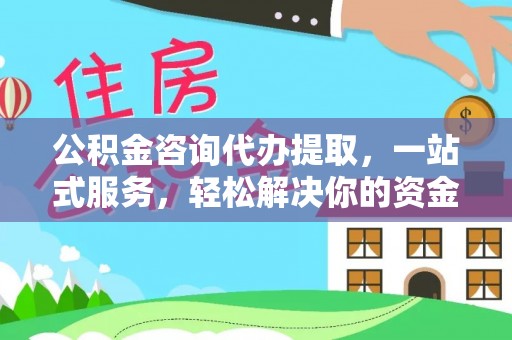 塔河公积金咨询代办提取，一站式服务，轻松解决你的资金难题