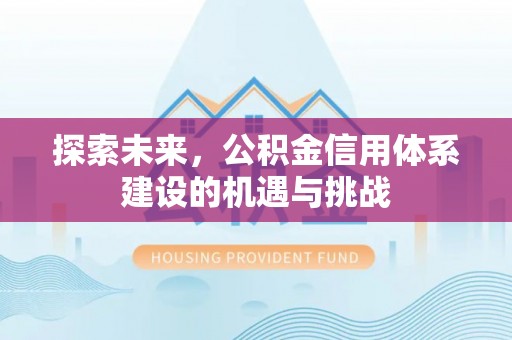 南明探索未来，公积金信用体系建设的机遇与挑战