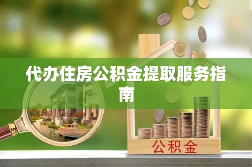 红旗代办住房公积金提取服务指南