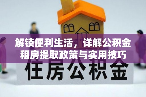 金平解锁便利生活，详解公积金租房提取政策与实用技巧