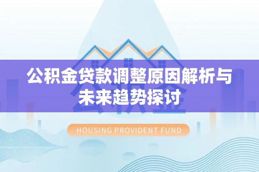 慈利公积金贷款调整原因解析与未来趋势探讨