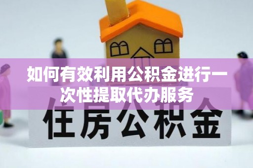 阳信如何有效利用公积金进行一次性提取代办服务