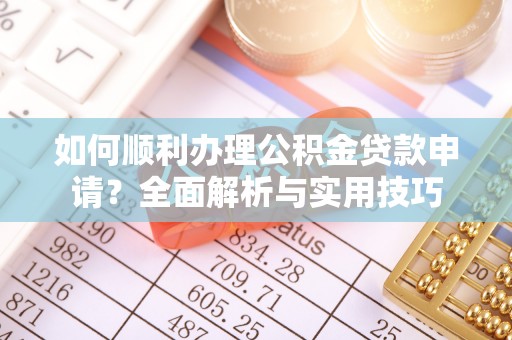 南山如何顺利办理公积金贷款申请？全面解析与实用技巧