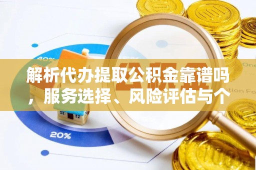 锡林郭勒盟解析代办提取公积金靠谱吗，服务选择、风险评估与个人权益保障
