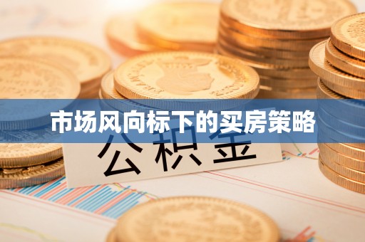 抚顺市场风向标下的买房策略