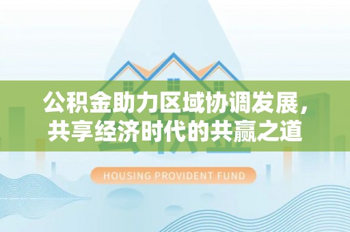 黄骅公积金助力区域协调发展，共享经济时代的共赢之道