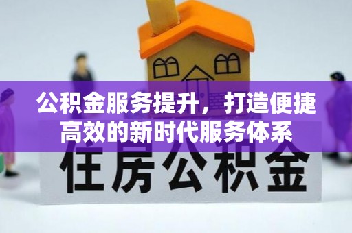 黄骅公积金服务提升，打造便捷高效的新时代服务体系