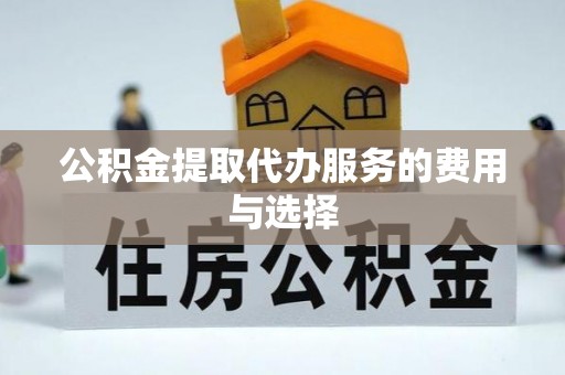 桥头公积金提取代办服务的费用与选择