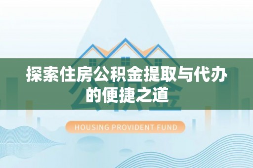 平武探索住房公积金提取与代办的便捷之道