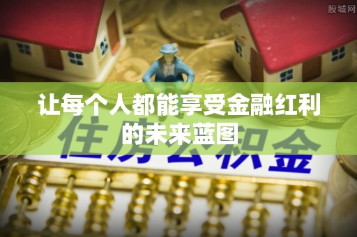 平武让每个人都能享受金融红利的未来蓝图