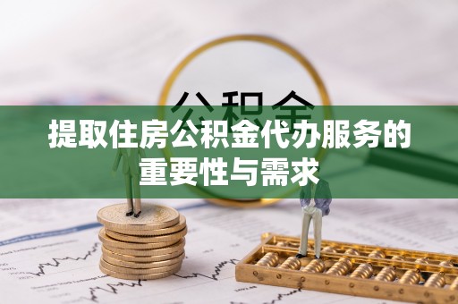 鸟松提取住房公积金代办服务的重要性与需求
