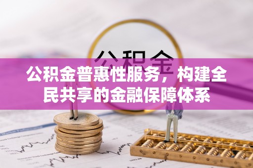 钦北公积金普惠性服务，构建全民共享的金融保障体系