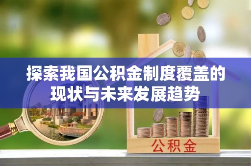 东昌探索我国公积金制度覆盖的现状与未来发展趋势