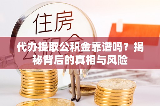 泰兴代办提取公积金靠谱吗？揭秘背后的真相与风险
