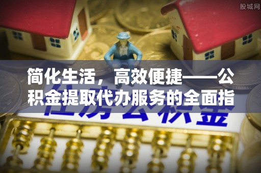 鸟松简化生活，高效便捷——公积金提取代办服务的全面指南
