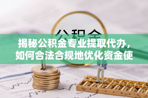 泰兴揭秘公积金专业提取代办，如何合法合规地优化资金使用