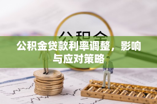 玛沁公积金贷款利率调整，影响与应对策略