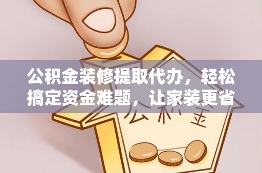 泰兴公积金装修提取代办，轻松搞定资金难题，让家装更省心