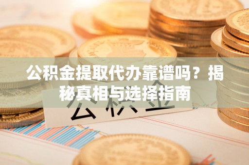 白水公积金提取代办靠谱吗？揭秘真相与选择指南