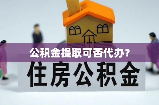 桥头公积金提取可否代办？