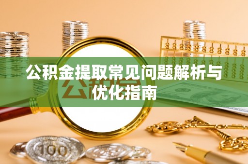 清浦公积金提取常见问题解析与优化指南