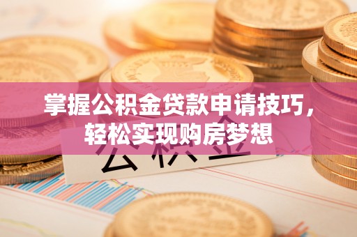 钦北掌握公积金贷款申请技巧，轻松实现购房梦想