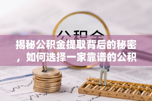 武清揭秘公积金提取背后的秘密，如何选择一家靠谱的公积金代办提取公司？
