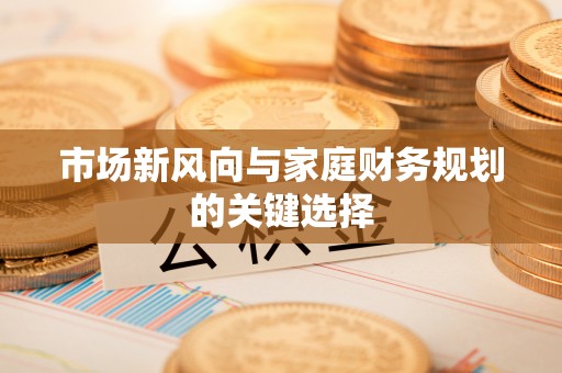 新港市场新风向与家庭财务规划的关键选择