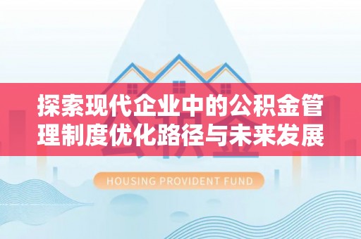 金城探索现代企业中的公积金管理制度优化路径与未来发展