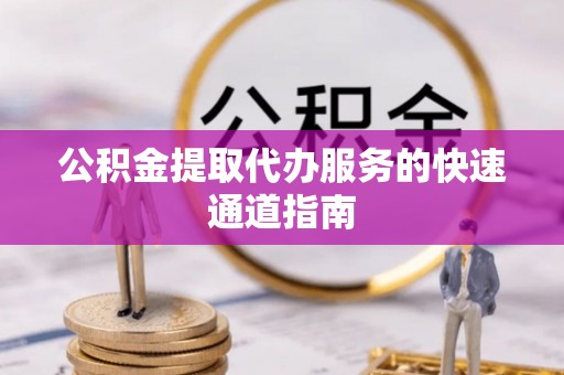 达拉特旗公积金提取代办服务的快速通道指南