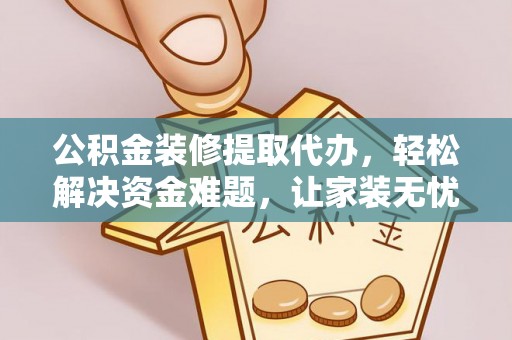 金城公积金装修提取代办，轻松解决资金难题，让家装无忧