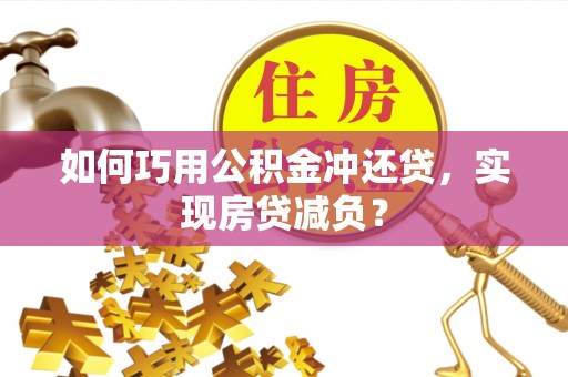 冷水江如何巧用公积金冲还贷，实现房贷减负？